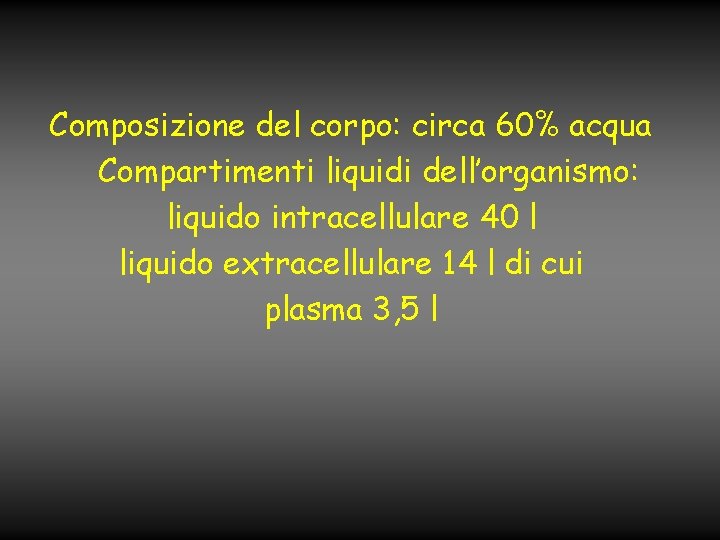Composizione del corpo: circa 60% acqua Compartimenti liquidi dell’organismo: liquido intracellulare 40 l liquido