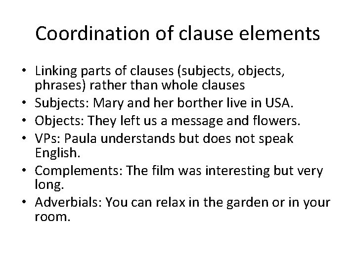 Coordination of clause elements • Linking parts of clauses (subjects, objects, phrases) rather than