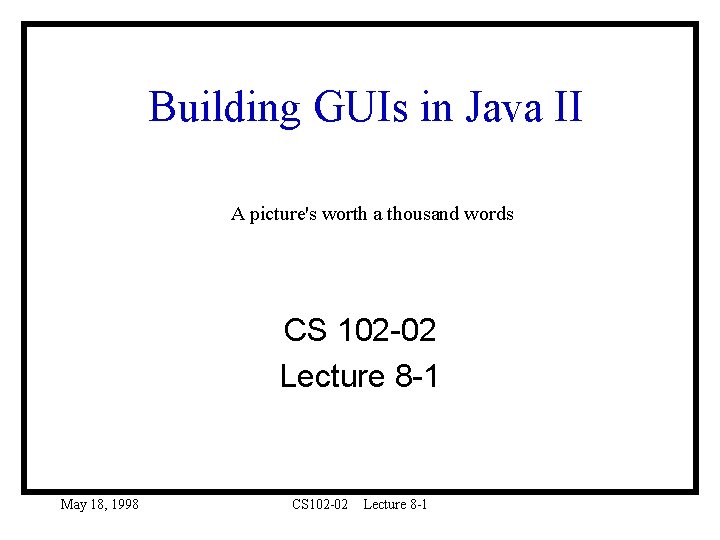 Building GUIs in Java II A picture's worth a thousand words CS 102 -02