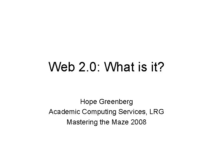 Web 2. 0: What is it? Hope Greenberg Academic Computing Services, LRG Mastering the