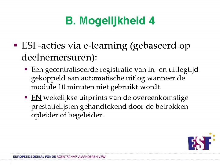 B. Mogelijkheid 4 § ESF-acties via e-learning (gebaseerd op deelnemersuren): § Een gecentraliseerde registratie