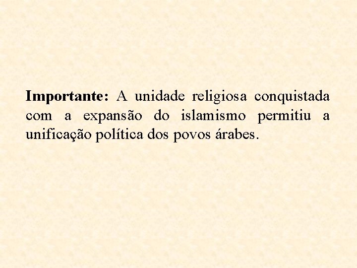 Importante: A unidade religiosa conquistada com a expansão do islamismo permitiu a unificação política