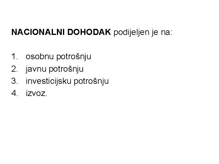 NACIONALNI DOHODAK podijeljen je na: 1. 2. 3. 4. osobnu potrošnju javnu potrošnju investicijsku NACIONALNI DOHODAK podijeljen je na: 1. 2. 3. 4. osobnu potrošnju javnu potrošnju investicijsku
