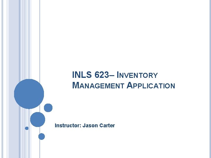 INLS 623– INVENTORY MANAGEMENT APPLICATION Instructor: Jason Carter 