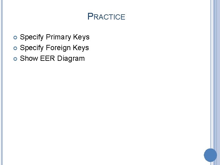 PRACTICE Specify Primary Keys Specify Foreign Keys Show EER Diagram 