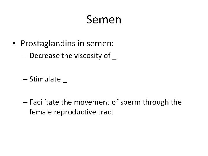 Semen • Prostaglandins in semen: – Decrease the viscosity of _ – Stimulate _