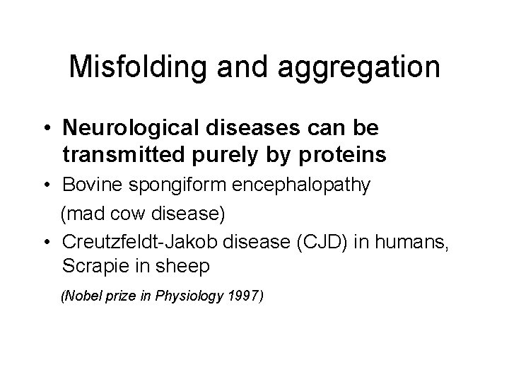 Misfolding and aggregation • Neurological diseases can be transmitted purely by proteins • Bovine