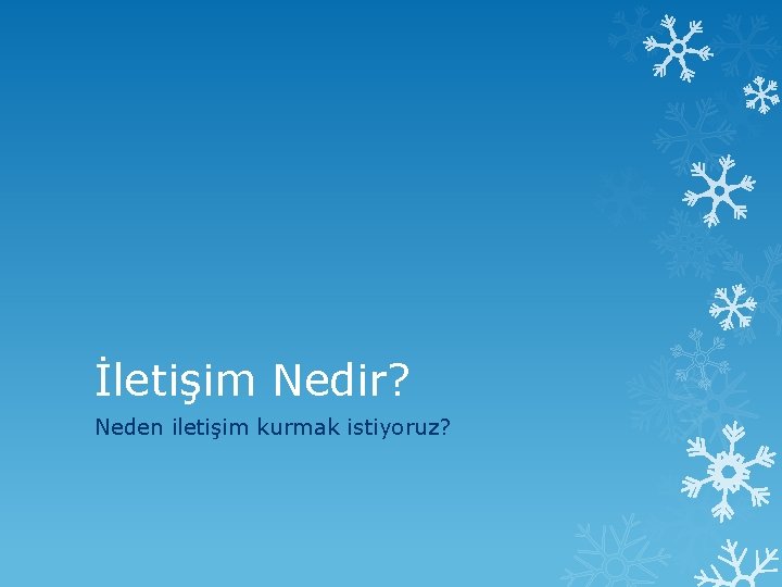 İletişim Nedir? Neden iletişim kurmak istiyoruz? 