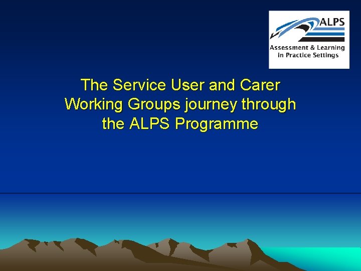 The Service User and Carer Working Groups journey through the ALPS Programme 