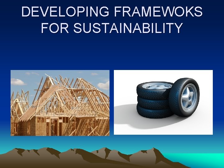 DEVELOPING FRAMEWOKS FOR SUSTAINABILITY 