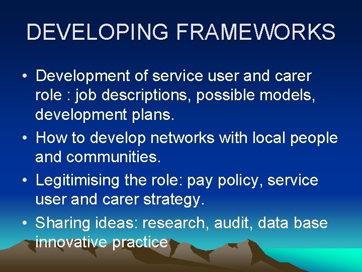 DEVELOPING FRAMEWORKS • Development of service user and carer role : job descriptions, possible