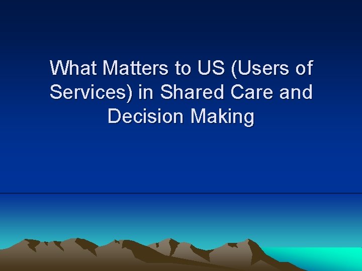 What Matters to US (Users of Services) in Shared Care and Decision Making 