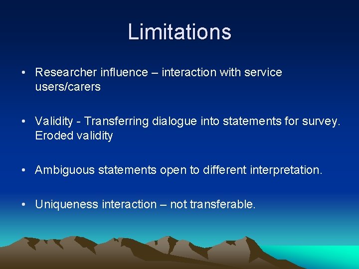 Limitations • Researcher influence – interaction with service users/carers • Validity - Transferring dialogue