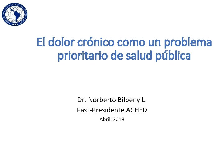 El dolor crónico como un problema prioritario de salud pública Dr. Norberto Bilbeny L.