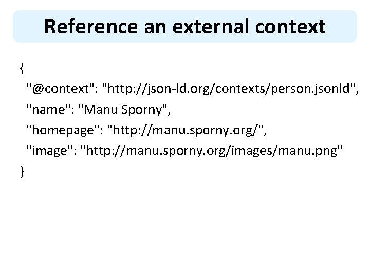 Reference an external context { "@context": "http: //json-ld. org/contexts/person. jsonld", "name": "Manu Sporny", "homepage":