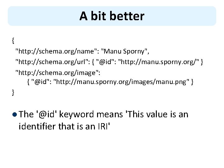 A bit better { "http: //schema. org/name": "Manu Sporny", "http: //schema. org/url": { "@id":