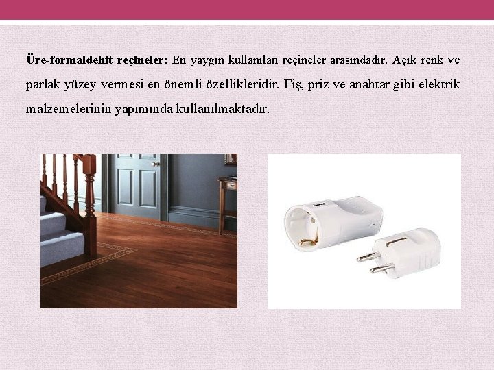 Üre-formaldehit reçineler: En yaygın kullanılan reçineler arasındadır. Açık renk ve parlak yüzey vermesi en