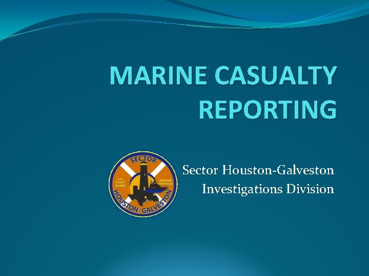 MARINE CASUALTY REPORTING Sector Houston-Galveston Investigations Division 