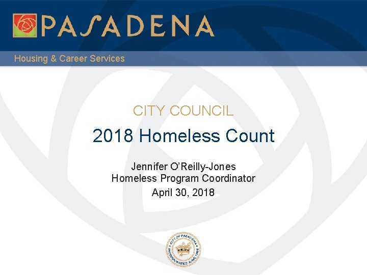 Housing & Career Services CITY COUNCIL 2018 Homeless Count Jennifer O’Reilly-Jones Homeless Program Coordinator