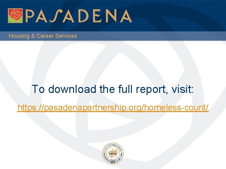 Housing & Career Services To download the full report, visit: https: //pasadenapartnership. org/homeless-count/ 23