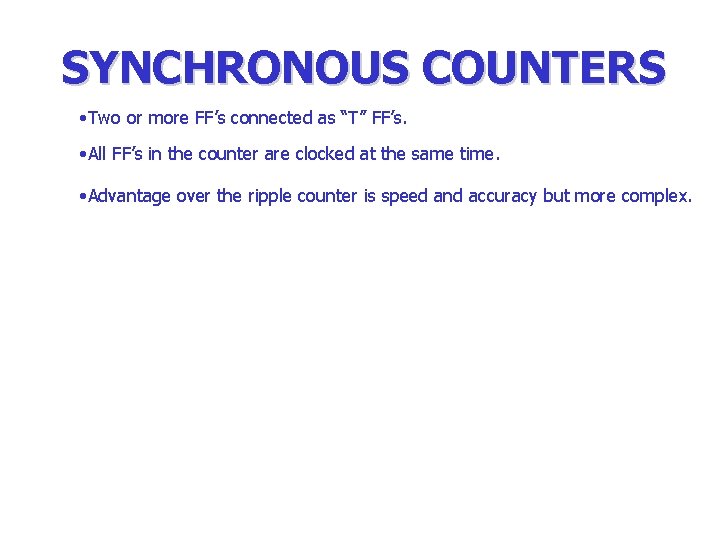 SYNCHRONOUS COUNTERS • Two or more FF’s connected as “T” FF’s. • All FF’s