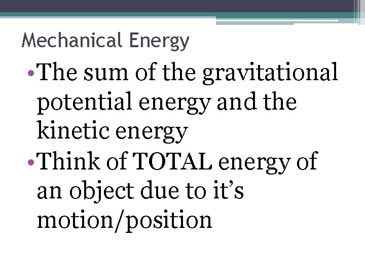 Mechanical Energy • The sum of the gravitational potential energy and the kinetic energy