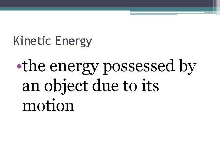 Kinetic Energy • the energy possessed by an object due to its motion 