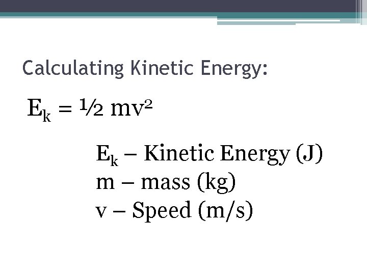 Calculating Kinetic Energy: Ek = ½ mv 2 Ek – Kinetic Energy (J) m