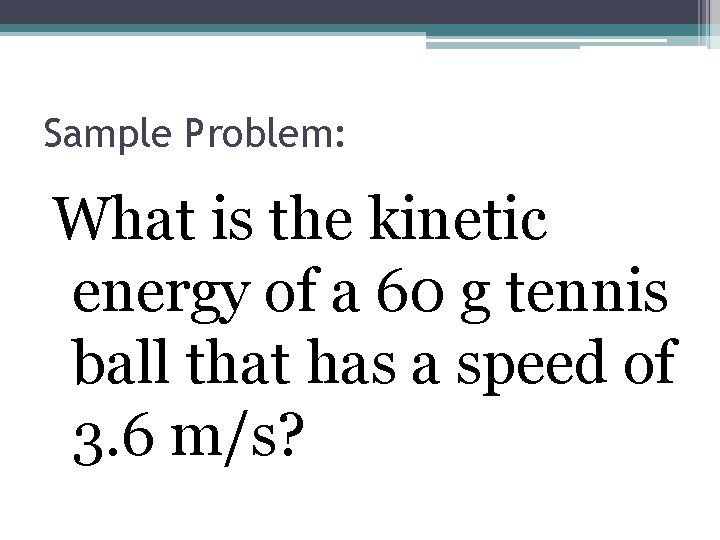 Sample Problem: What is the kinetic energy of a 60 g tennis ball that