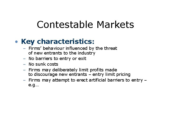 Contestable Markets • Key characteristics: – Firms’ behaviour influenced by the threat of new