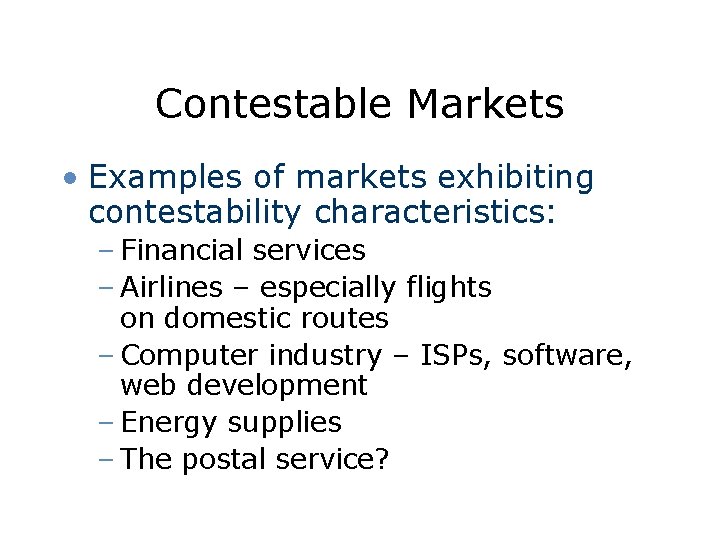 Contestable Markets • Examples of markets exhibiting contestability characteristics: – Financial services – Airlines