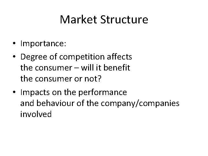 Market Structure • Importance: • Degree of competition affects the consumer – will it