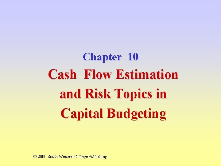 Chapter 10 Cash Flow Estimation and Risk Topics in Capital Budgeting © 2000 South-Western