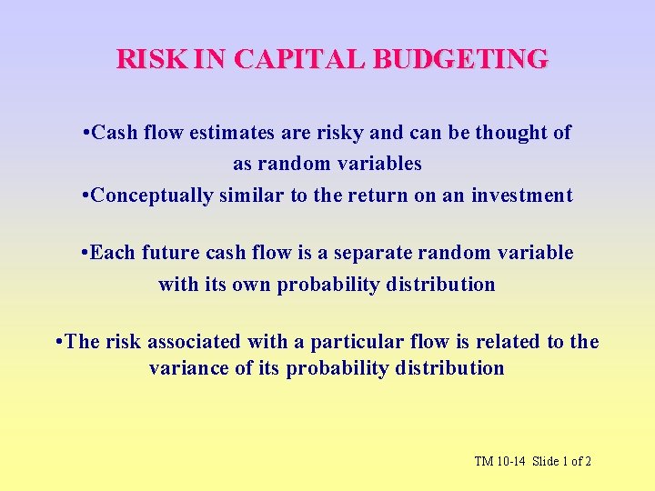 RISK IN CAPITAL BUDGETING • Cash flow estimates are risky and can be thought