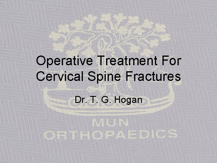 Operative Treatment For Cervical Spine Fractures Dr. T. G. Hogan 