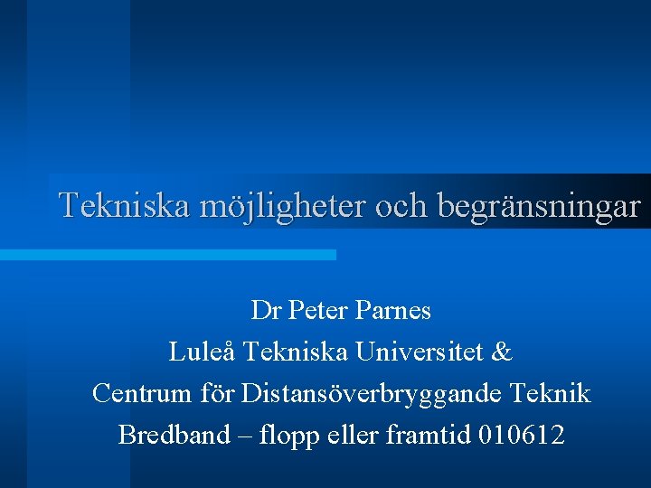 Tekniska möjligheter och begränsningar Dr Peter Parnes Luleå Tekniska Universitet & Centrum för Distansöverbryggande