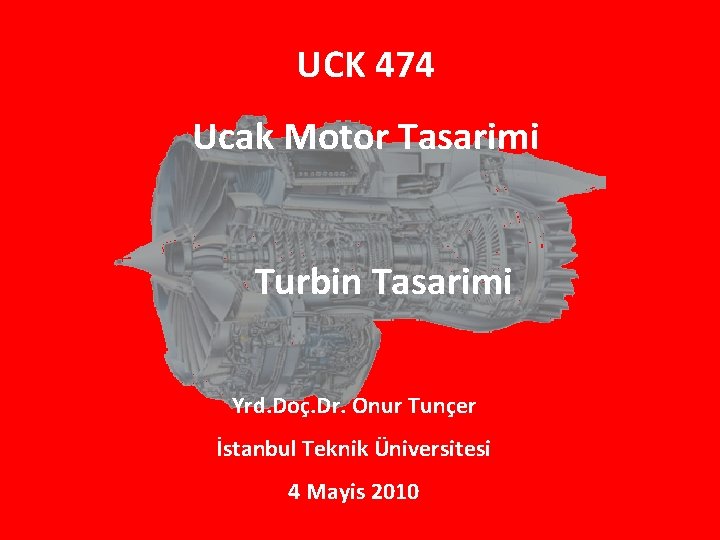 UCK 474 Ucak Motor Tasarimi Turbin Tasarimi Yrd. Doç. Dr. Onur Tunçer İstanbul Teknik