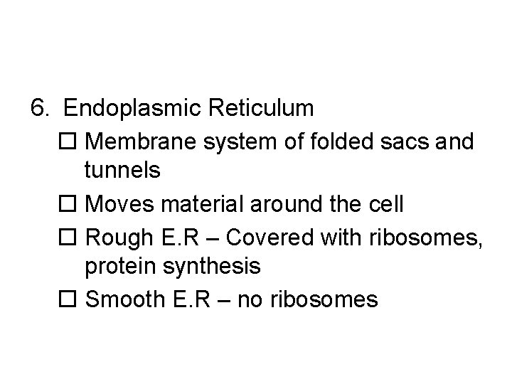 6. Endoplasmic Reticulum o Membrane system of folded sacs and tunnels o Moves material