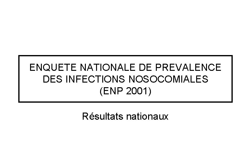 ENQUETE NATIONALE DE PREVALENCE DES INFECTIONS NOSOCOMIALES (ENP 2001) Résultats nationaux 