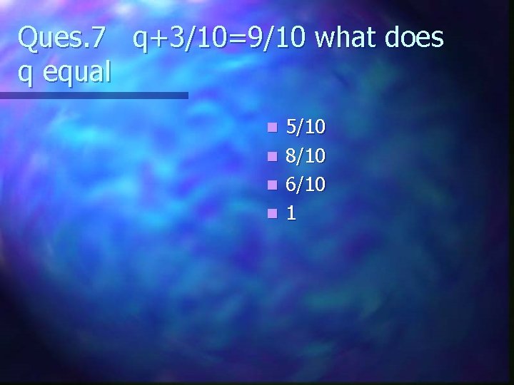 Ques. 7 q+3/10=9/10 what does q equal n n 5/10 8/10 6/10 1 