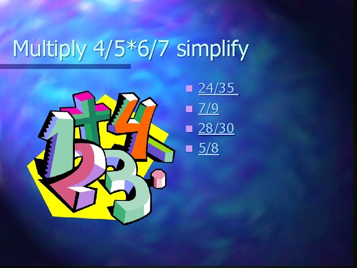 Multiply 4/5*6/7 simplify n n 24/35 7/9 28/30 5/8 