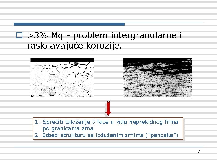 o >3% Mg - problem intergranularne i raslojavajuće korozije. 1. Sprečiti taloženje -faze u