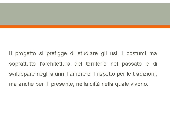 Il progetto si prefigge di studiare gli usi, i costumi ma soprattutto l’architettura del