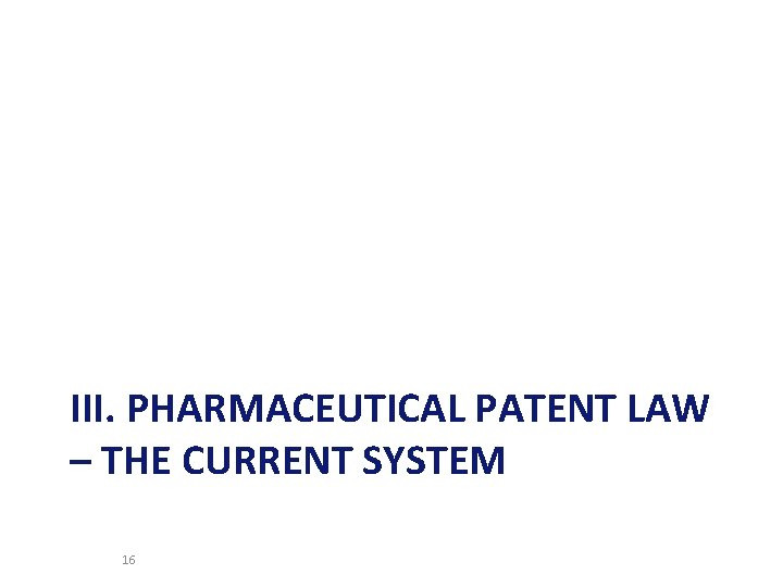 III. PHARMACEUTICAL PATENT LAW – THE CURRENT SYSTEM 16 
