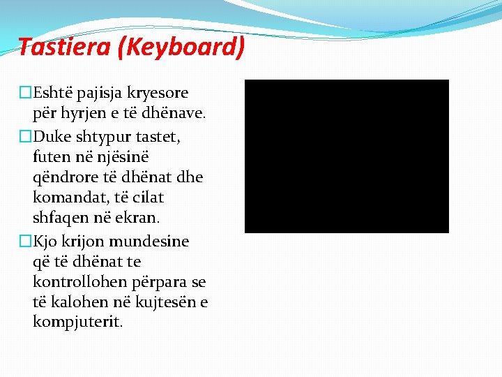 Tastiera (Keyboard) �Eshtë pajisja kryesore për hyrjen e të dhënave. �Duke shtypur tastet, futen Tastiera (Keyboard) �Eshtë pajisja kryesore për hyrjen e të dhënave. �Duke shtypur tastet, futen