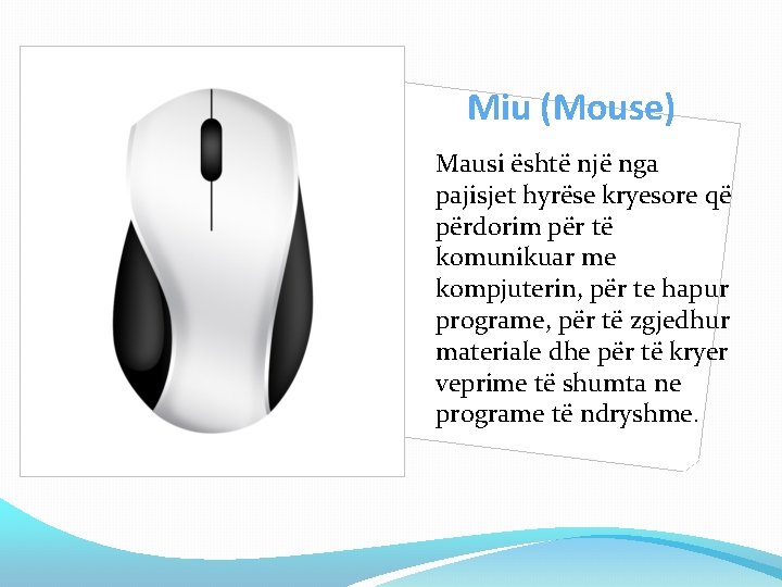 Miu (Mouse) Mausi është një nga pajisjet hyrëse kryesore që përdorim për të komunikuar Miu (Mouse) Mausi është një nga pajisjet hyrëse kryesore që përdorim për të komunikuar