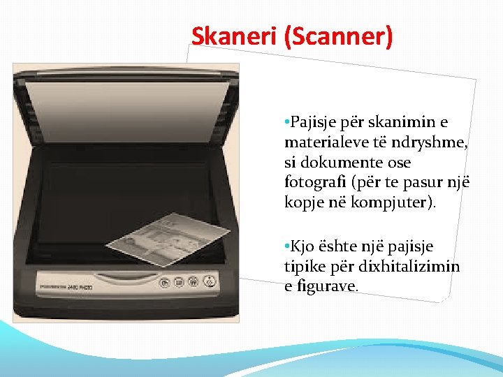 Skaneri (Scanner) • Pajisje për skanimin e materialeve të ndryshme, si dokumente ose fotografi Skaneri (Scanner) • Pajisje për skanimin e materialeve të ndryshme, si dokumente ose fotografi