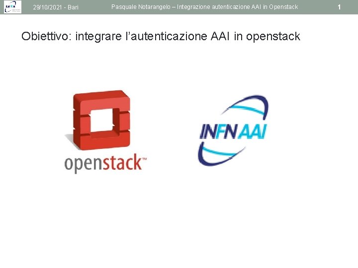 29/10/2021 - Bari Pasquale Notarangelo – Integrazione autenticazione AAI in Openstack Obiettivo: integrare l’autenticazione
