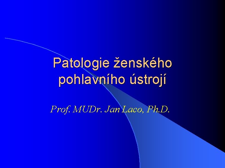 Patologie ženského pohlavního ústrojí Prof. MUDr. Jan Laco, Ph. D. 