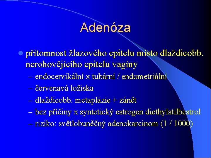 Adenóza l přítomnost žlazového epitelu místo dlaždicobb. nerohovějícího epitelu vagíny – endocervikální x tubární